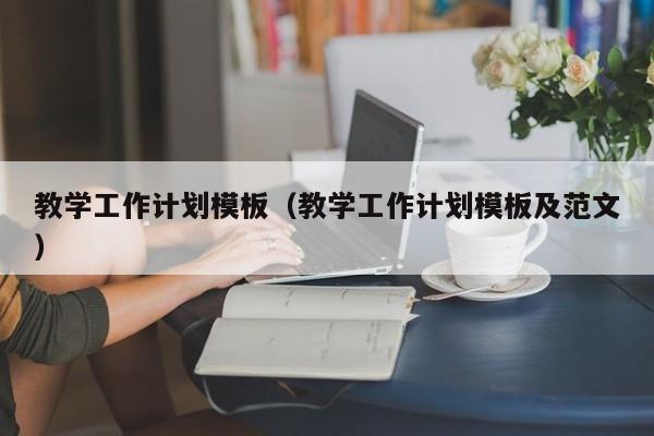 教学工作计划模板（教学工作计划模板及范文）