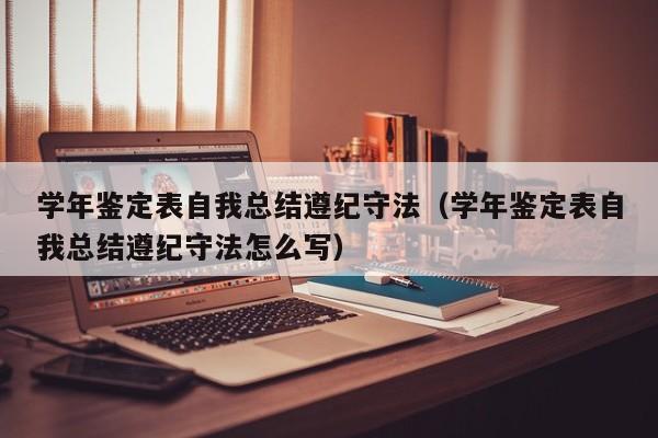 学年鉴定表自我总结遵纪守法（学年鉴定表自我总结遵纪守法怎么写）