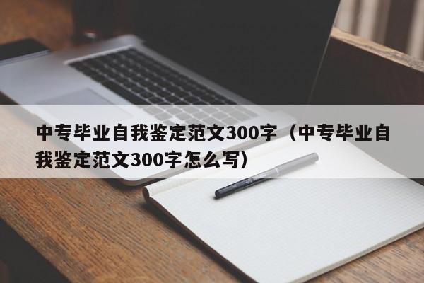 中专毕业自我鉴定范文300字（中专毕业自我鉴定范文300字怎么写）