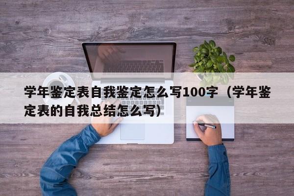 学年鉴定表自我鉴定怎么写100字（学年鉴定表的自我总结怎么写）