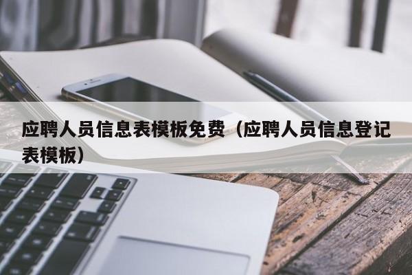 应聘人员信息表模板免费（应聘人员信息登记表模板）