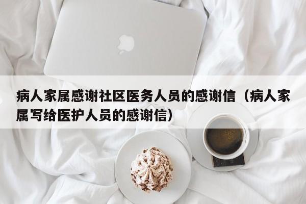 病人家属感谢社区医务人员的感谢信（病人家属写给医护人员的感谢信）