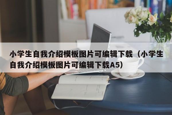 小学生自我介绍模板图片可编辑下载（小学生自我介绍模板图片可编辑下载A5）