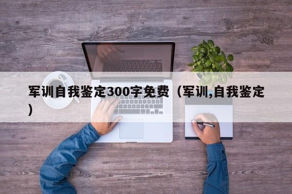 军训自我鉴定300字免费（军训,自我鉴定）