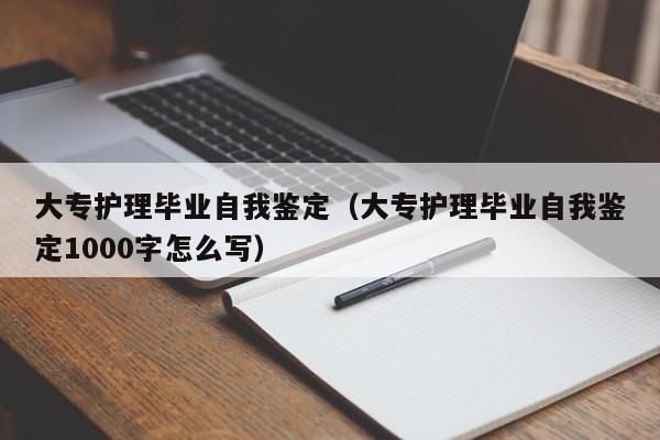 大专护理毕业自我鉴定（大专护理毕业自我鉴定1000字怎么写）