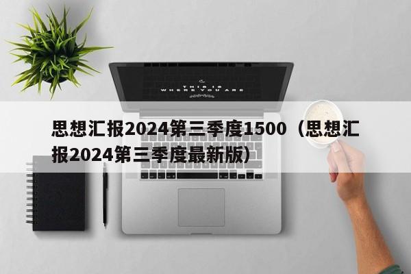 思想汇报2024第三季度1500（思想汇报2024第三季度最新版）