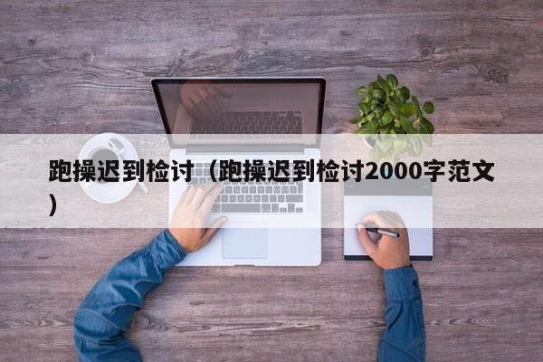 跑操迟到检讨（跑操迟到检讨2000字范文）