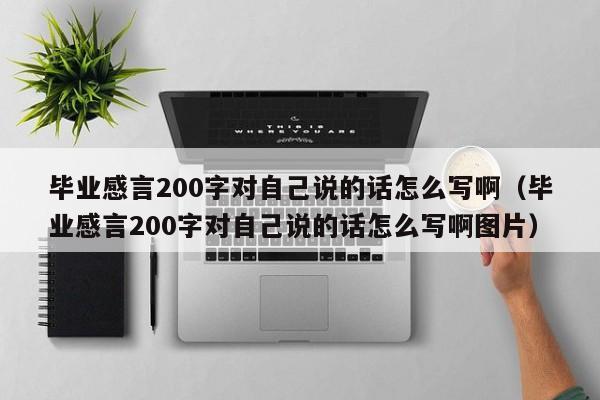 毕业感言200字对自己说的话怎么写啊（毕业感言200字对自己说的话怎么写啊图片）