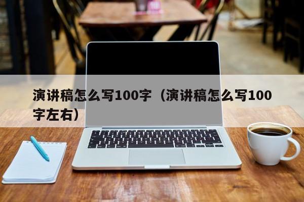 演讲稿怎么写100字（演讲稿怎么写100字左右）