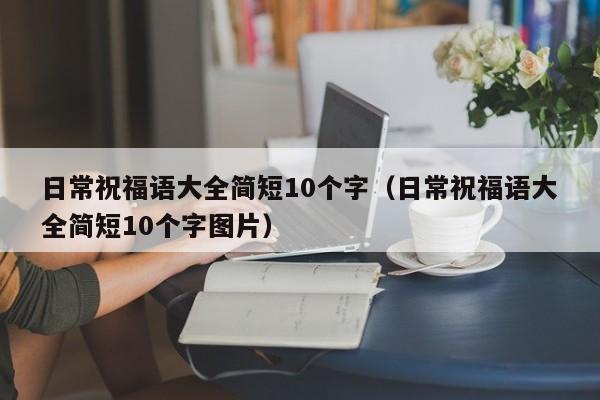 日常祝福语大全简短10个字（日常祝福语大全简短10个字图片）