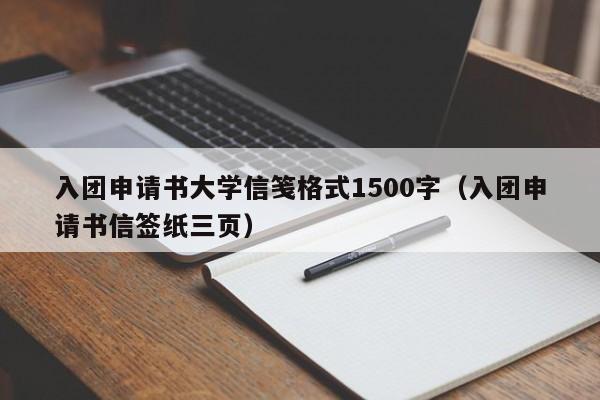 入团申请书大学信笺格式1500字（入团申请书信签纸三页）