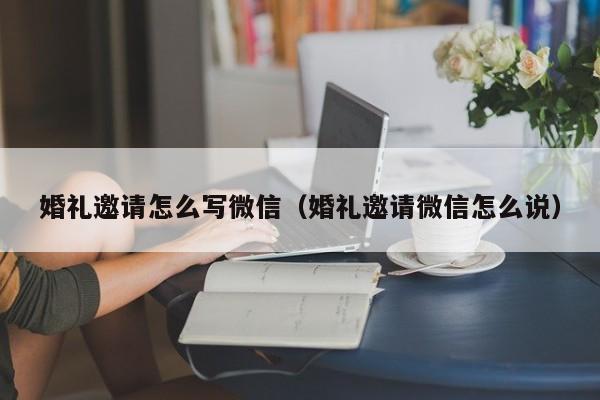 婚礼邀请怎么写微信（婚礼邀请微信怎么说）