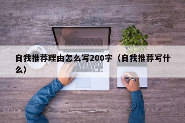 自我推荐理由怎么写200字（自我推荐写什么）