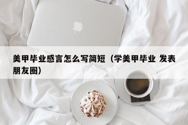 美甲毕业感言怎么写简短（学美甲毕业 发表朋友圈）