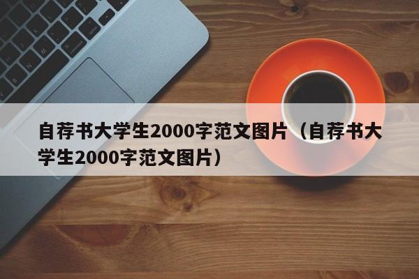 自荐书大学生2000字范文图片（自荐书大学生2000字范文图片）