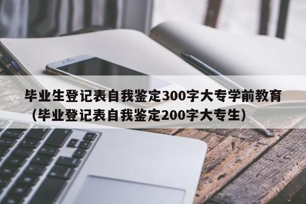 毕业生登记表自我鉴定300字大专学前教育（毕业登记表自我鉴定200字大专生）