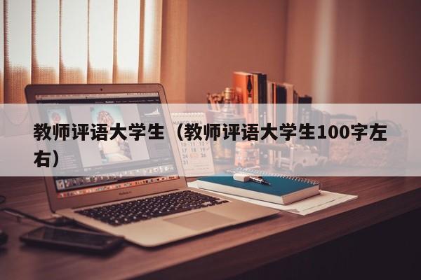 教师评语大学生（教师评语大学生100字左右）