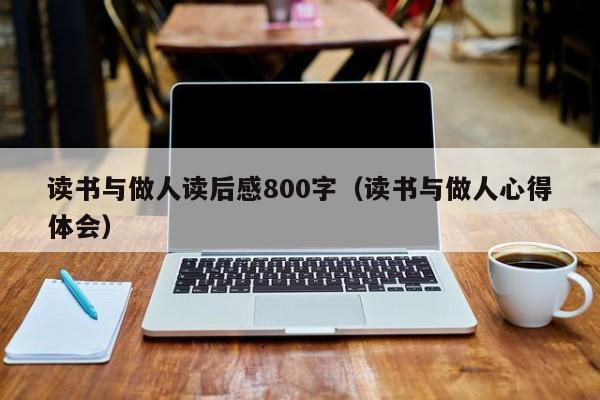 读书与做人读后感800字（读书与做人心得体会）