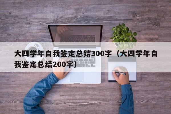 大四学年自我鉴定总结300字（大四学年自我鉴定总结200字）