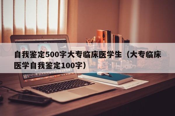 自我鉴定500字大专临床医学生（大专临床医学自我鉴定100字）