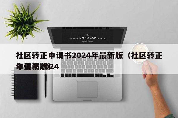 社区转正申请书2024年最新版（社区转正申请书2024
年最新版）