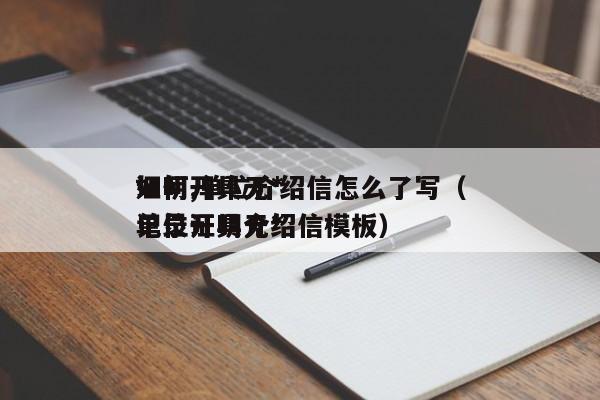 如何开具无*
证明,单位介绍信怎么了写（单位开具无*
记录证明介绍信模板）