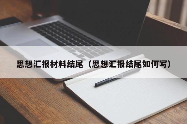 思想汇报材料结尾（思想汇报结尾如何写）