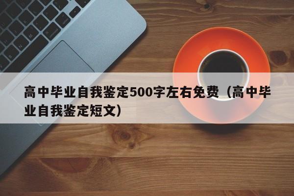 高中毕业自我鉴定500字左右免费（高中毕业自我鉴定短文）